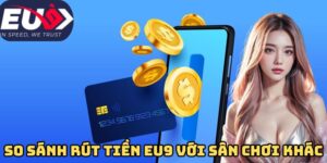 So sánh rút tiền Eu9 với sân chơi khác